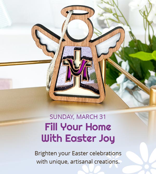 Sunday, March 31. Fill Your Home With Easter Joy. Brighten your Easter celebrations with unique, artisinal creations.